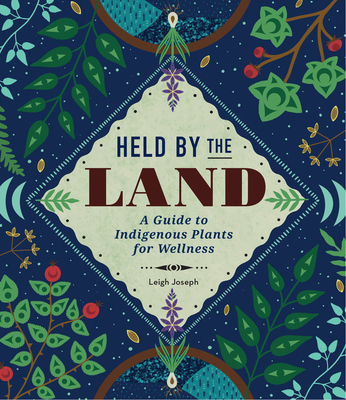 Held by the Land: A Guide to Indigenous Plants for Wellness - Joseph, Leigh