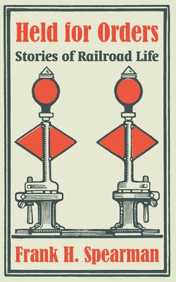 Held for Orders: Stories of Railroad Life - Spearman, Frank H