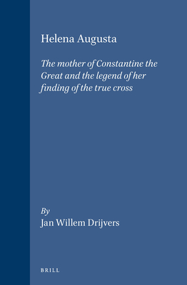 Helena Augusta: The Mother of Constantine the Great and the Legend of Her Finding of the True Cross - Drijvers, Jan Willem
