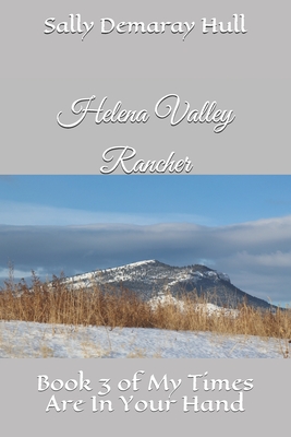 Helena Valley Rancher: Book 3 of My Times Are In Your Hand - Hull Jr, Charlie P (Photographer), and Hull, Sally Demaray