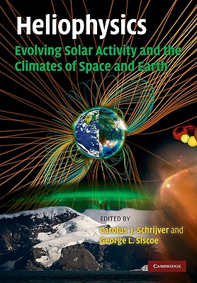 Heliophysics: Evolving Solar Activity and the Climates of Space and Earth - Schrijver, Carolus J (Editor), and Siscoe, George L (Editor)