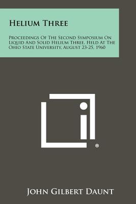 Helium Three: Proceedings of the Second Symposium on Liquid and Solid Helium Three, Held at the Ohio State University, August 23-25, - Daunt, John Gilbert (Editor)