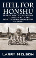 Hell for Honshu: An Army Air Corps Navigator Tells the Story of the World War II Bombing Raids on Japan