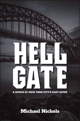 Hell Gate: A Nexus of New York City's East River - Nichols, Michael