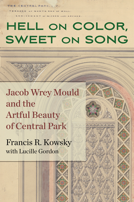 Hell on Color, Sweet on Song: Jacob Wrey Mould and the Artful Beauty of Central Park - Kowsky, Francis R, and Gordon, Lucille