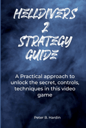 Helldivers 2 Strategy Guide: A Practical approach to unlock the secret, controls, techniques in this video game