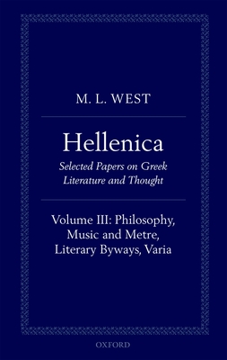 Hellenica: Volume III: Philosophy, Music and Metre, Literary Byways, Varia - West, M. L.