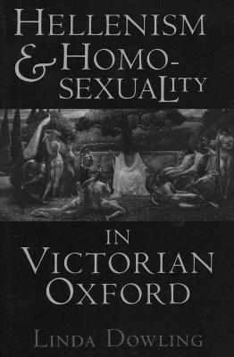 Hellenism and Homosexuality in Victorian Oxford - Dowling, Linda