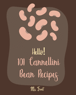 Hello! 101 Cannellini Bean Recipes: Best Cannellini Bean Cookbook Ever For Beginners [Homemade Tomato Sauce Recipe, Tomato Sauce Cookbook, Homemade Pasta Cookbook, Vegetable Pasta Cookbook] [Book 1]