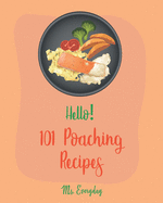 Hello! 101 Poaching Recipes: Best Poaching Cookbook Ever For Beginners [Oyster Cookbook, Duck Recipes, Chicken Breast Recipes, Smoked Salmon Recipes, Pear Recipes, Egg Salad Recipes] [Book 1]