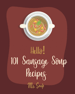 Hello! 101 Sausage Soup Recipes: Best Sausage Soup Cookbook Ever For Beginners [Book 1]