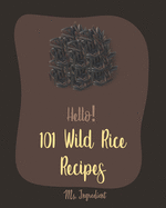 Hello! 101 Wild Rice Recipes: Best Wild Rice Cookbook Ever For Beginners [Book 1]