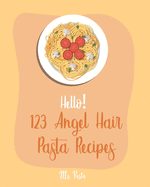 Hello! 123 Angel Hair Pasta Recipes: Best Angel Hair Pasta Cookbook Ever For Beginners [Spaghetti Squash Cookbook, Zucchini Noodle Recipes, Seafood Pasta Cookbook, Shrimp Salad Recipe] [Book 1]