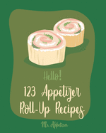 Hello! 123 Appetizer Roll-Up Recipes: Best Appetizer Roll-Up Cookbook Ever For Beginners [Ham Recipe, Ham Cookbook, Italian Appetizer Cookbook, Southern Appetizer Cookbook, Pork Roll Cookbook] [Book 1]