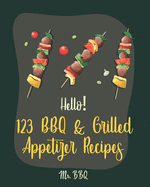 Hello! 123 BBQ & Grilled Appetizer Recipes: Best BBQ & Grilled Appetizer Cookbook Ever For Beginners [Grilled Cheese Cookbook, Grilled Pizza Cookbook, Grilled Fish Cookbook] [Book 1]