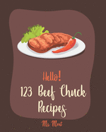 Hello! 123 Beef Chuck Recipes: Best Beef Chuck Cookbook Ever For Beginners [Pot Roast Cookbook, Southern Slow Cooker Book, Ground Beef Recipes, Beef Brisket Recipe, Slow Cooker Pasta Recipes] [Book 1]