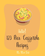 Hello! 123 Rice Casserole Recipes: Best Rice Casserole Cookbook Ever For Beginners [Cauliflower Rice Cookbook, Brown Rice Cookbook, Wild Rice Cookbook, Southern Casserole Cookbook] [Book 1]