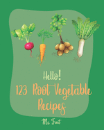 Hello! 123 Root Vegetable Recipes: Best Root Vegetable Cookbook Ever For Beginners [Beet Recipe Book, Roasted Vegetable Cookbook, Pickled Vegetables Recipe Book, Pickling Cookbook] [Book 1]