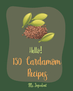 Hello! 150 Cardamom Recipes: Best Cardamom Cookbook Ever For Beginners [Cardamom Cookbook, Vegan Curry Cookbook, Chai Tea Recipes, Brown Rice Recipes, Rice Pudding Recipe, Thai Curry Recipe] [Book 1]