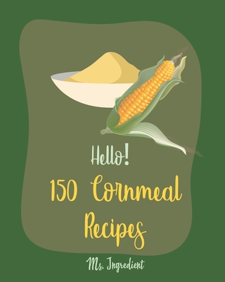 Hello! 150 Cornmeal Recipes: Best Cornmeal Cookbook Ever For Beginners [Mini Cake Recipe, Italian Cookie Cookbook, Loaf Cake Cookbook, Easy Homemade Cookie Cookbook, Shortbread Cookie Recipe] [Book 1] - Ingredient, Ms.