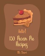 Hello! 150 Pecan Pie Recipes: Best Pecan Pie Cookbook Ever For Beginners [Book 1]