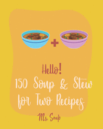Hello! 150 Soup & Stew for Two Recipes: Best Soup & Stew for Two Cookbook Ever For Beginners [Italian Soup Cookbook, Creamy Soup Cookbook, Tomato Soup Recipe, French Onion Soup Recipe] [Book 1]
