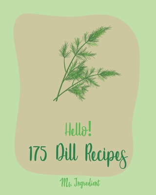 Hello! 175 Dill Recipes: Best Dill Cookbook Ever For Beginners [Cucumber Recipes, Baked Salmon Recipe, Summer Salad Cookbook, Tuna Salad Cookbook, Dipping Sauce Recipe, Smoked Salmon Recipes] [Book 1] - Ingredient, Ms.