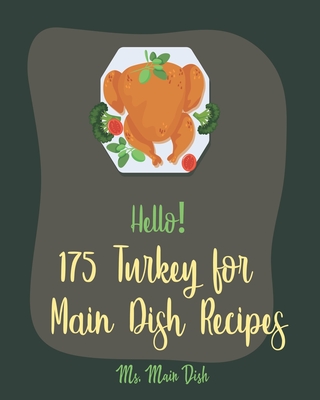 Hello! 175 Turkey for Main Dish Recipes: Best Turkey for Main Dish Cookbook Ever For Beginners [Turkey Fry Cookbook, Ground Turkey Cookbook, Asian Slow Cooker Book, Slow Cooker Pasta Recipes] [Book 1] - Main Dish, Ms.