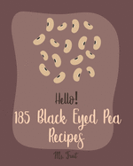 Hello! 185 Black Eyed Pea Recipes: Best Black Eyed Pea Cookbook Ever For Beginners [Pea Cookbook, Black Bean Recipes, Baked Bean Recipes, Healthy Salad Dressing Recipe, Cucumber Salad Recipe] [Book 1]