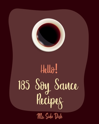 Hello! 185 Soy Sauce Recipes: Best Soy Sauce Cookbook Ever For Beginners [Book 1] - Side Dish, Ms.