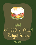 Hello! 200 BBQ & Grilled Burger Recipes: Best BBQ & Grilled Burger Cookbook Ever For Beginners [Charcoal Grilling Book, Stuffed Burger Recipe, Veggie Burgers Recipes, Grill Cheese Cookbook] [Book 1]