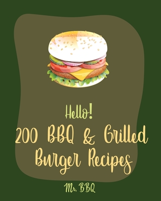 Hello! 200 BBQ & Grilled Burger Recipes: Best BBQ & Grilled Burger Cookbook Ever For Beginners [Charcoal Grilling Book, Stuffed Burger Recipe, Veggie Burgers Recipes, Grill Cheese Cookbook] [Book 1] - Bbq, Mr.