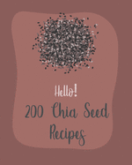 Hello! 200 Chia Seed Recipes: Best Chia Seed Cookbook Ever For Beginners [Book 1]