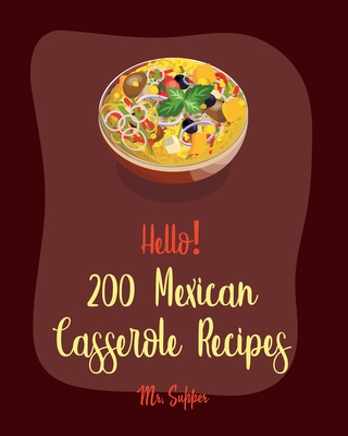 Hello! 200 Mexican Casserole Recipes: Best Mexican Casserole Cookbook Ever For Beginners [Book 1] - Supper, Mr.