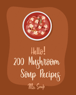 Hello! 200 Mushroom Soup Recipes: Best Mushroom Soup Cookbook Ever For Beginners [Irish Soup Book, Italian Soup Cookbook, Wild Mushroom Cookbook, Pumpkin Soup Recipe, Vegan Mushroom Cookbook] [Book 1]