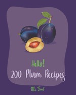 Hello! 200 Plum Recipes: Best Plum Cookbook Ever For Beginners [Book 1]