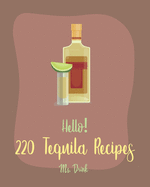 Hello! 220 Tequila Recipes: Best Tequila Cookbook Ever For Beginners [Rum Cocktail Recipe Book, Margarita Recipes, Watermelon Recipes, Vodka Cocktail Recipes, Frozen Cocktail Recipe Book] [Book 1]
