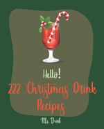Hello! 222 Christmas Drink Recipes: Best Christmas Drink Cookbook Ever For Beginners [Rum Cocktail Recipe Book, Bourbon Cocktail Recipe Book, Cocktail Mix Recipes, Holiday Cocktail Cookbook] [Book 1]