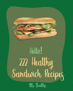 Hello! 222 Healthy Sandwich Recipes: Best Healthy Sandwich Cookbook Ever For Beginners [Veggie Burger Cookbook, Vegetarian Sandwich Cookbook, Greek Cuisine Cookbook, Ground Turkey Recipes] [Book 1]