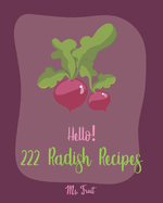 Hello! 222 Radish Recipes: Best Radish Cookbook Ever For Beginners [Root Vegetable Cookbook, Pickling Recipes, Roasted Vegetable Cookbook, Summer Salads Cookbook, Quinoa Salad Cookbook] [Book 1]