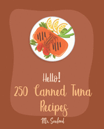 Hello! 250 Canned Tuna Recipes: Best Canned Tuna Cookbook Ever For Beginners [Book 1]