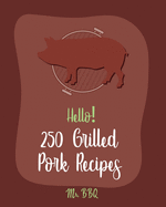 Hello! 250 Grilled Pork Recipes: Best Grilled Pork Cookbook Ever For Beginners [Pork Tenderloin Recipe, Pork Chop Recipe, Chipotle Recipe Book, Vegetable Grilling Cookbook, Teriyaki Cookbook] [Book 1]