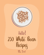Hello! 250 White Bean Recipes: Best White Bean Cookbook Ever For Beginners [Book 1]