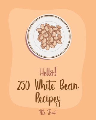Hello! 250 White Bean Recipes: Best White Bean Cookbook Ever For Beginners [Book 1] - Fruit, Ms.