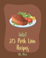 Hello! 275 Pork Loin Recipes: Best Pork Loin Cookbook Ever For Beginners [Book 1]