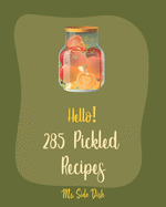 Hello! 285 Pickled Recipes: Best Pickled Cookbook Ever For Beginners [Book 1]