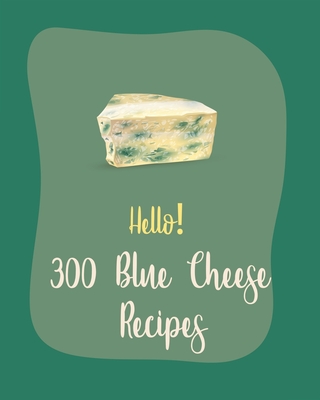 Hello! 300 Blue Cheese Recipes: Best Blue Cheese Cookbook Ever For Beginners [Book 1] - MS Ingredient, and MS Ibarra