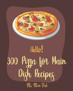 Hello! 300 Pizza for Main Dish Recipes: Best Pizza for Main Dish Cookbook Ever For Beginners [Book 1]