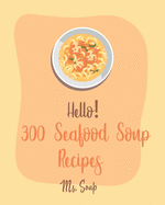 Hello! 300 Seafood Soup Recipes: Best Seafood Soup Cookbook Ever For Beginners [Book 1]
