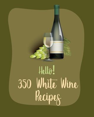 Hello! 350 White Wine Recipes: Best White Wine Cookbook Ever For Beginners [Book 1] - MS Ingredient, and MS Ibarra